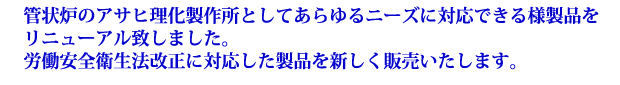 管状炉のアサヒ理化製作所としてあらゆるニーズに対応できる様製品をリニューアル致しました。労働安全衛生法改正に対応した製品を新しく販売いたします。